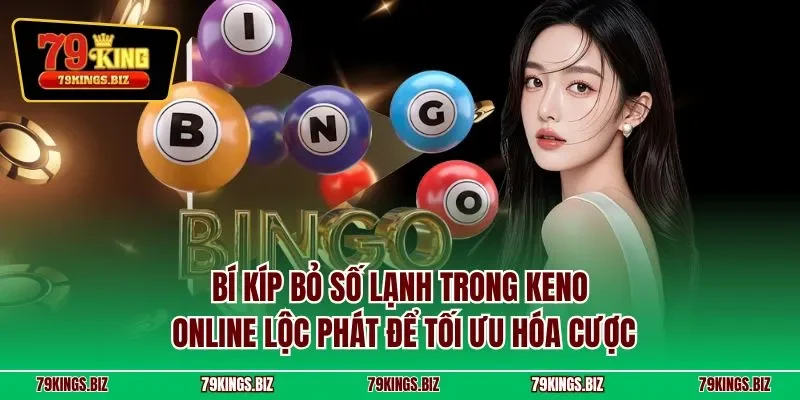 Bí kíp bỏ số lạnh trong Keno online lộc phát để tối ưu hóa cược