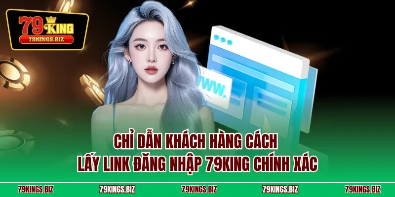 Chỉ dẫn khách hàng cách lấy link đăng nhập 79KING chính xác