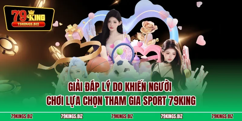Giải đáp lý do khiến người chơi lựa chọn tham gia Sport 79KING
