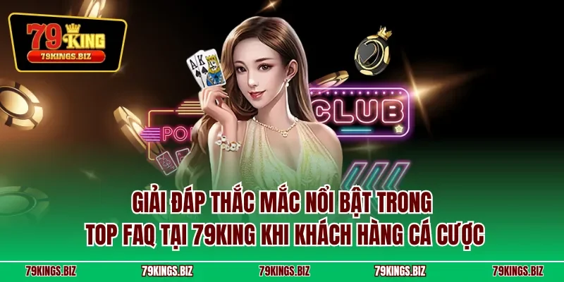 Giải đáp thắc mắc nổi bật trong top FAQ tại 79KING khi khách hàng cá cược