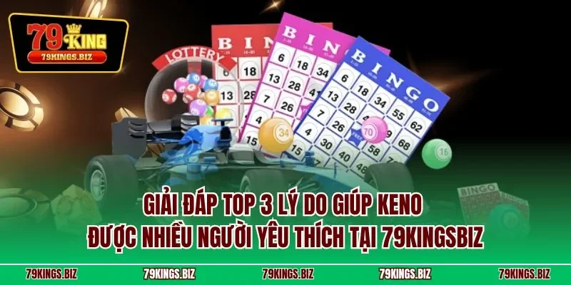 Giải đáp top 3 lý do giúp Keno được nhiều người yêu thích tại 79Kingsbiz