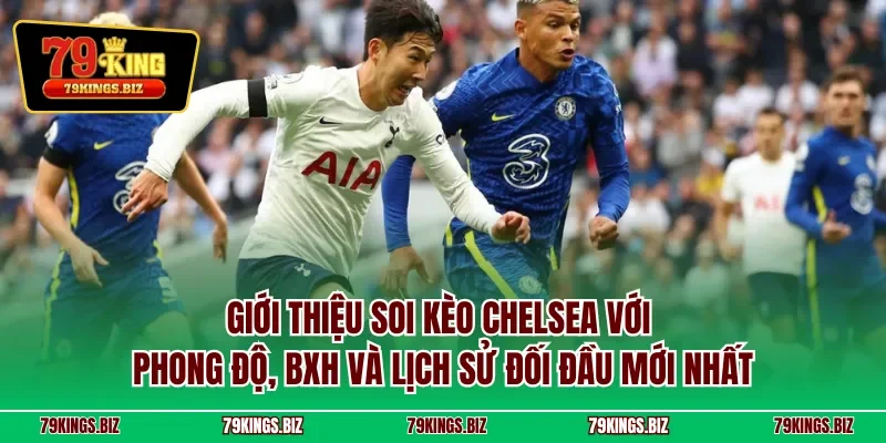Giới thiệu soi kèo Chelsea với phong độ, BXH và lịch sử đối đầu mới nhất