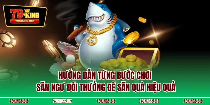 Hướng dẫn từng bước chơi săn ngư đổi thưởng để săn quà hiệu quả