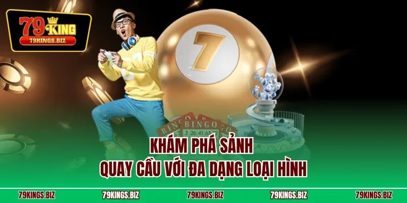 Khám phá sảnh quay cầu với đa dạng loại hình