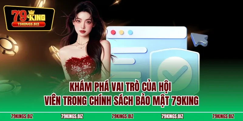 Khám phá vai trò của hội viên trong chính sách bảo mật 79KING