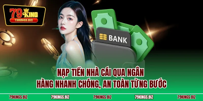 Nạp tiền nhà cái qua ngân hàng nhanh chóng, an toàn từng bước