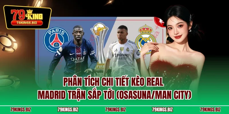Phân tích chi tiết kèo Real Madrid trận sắp tới (Osasuna/Man City)