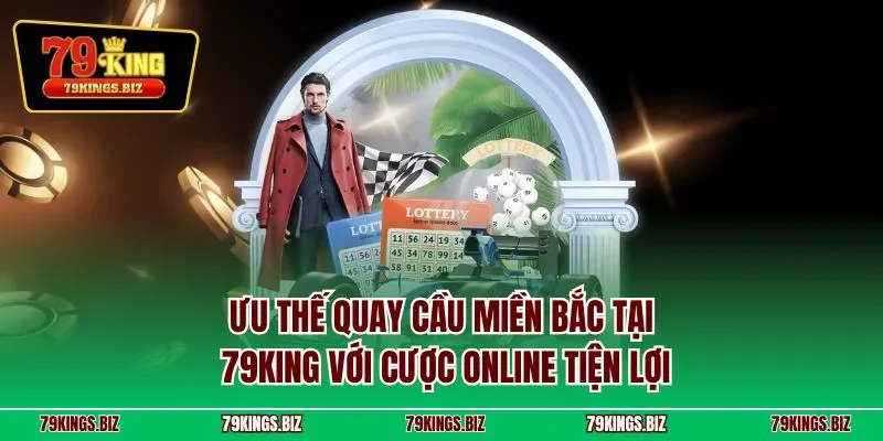 Ưu thế quay cầu miền Bắc tại 79KING với cược online tiện lợi