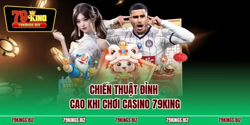 Chiến thuật đỉnh cao khi chơi casino 79king 
